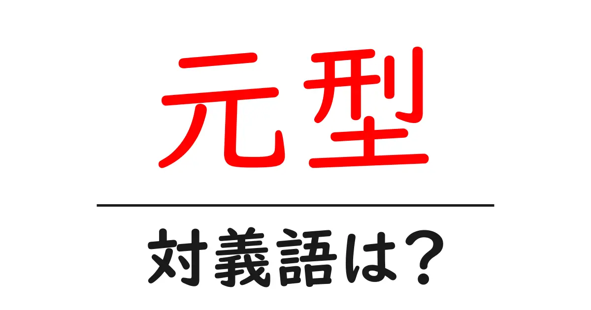 元型の対義語・反対語を使用例を交えて分かりやすく解説!