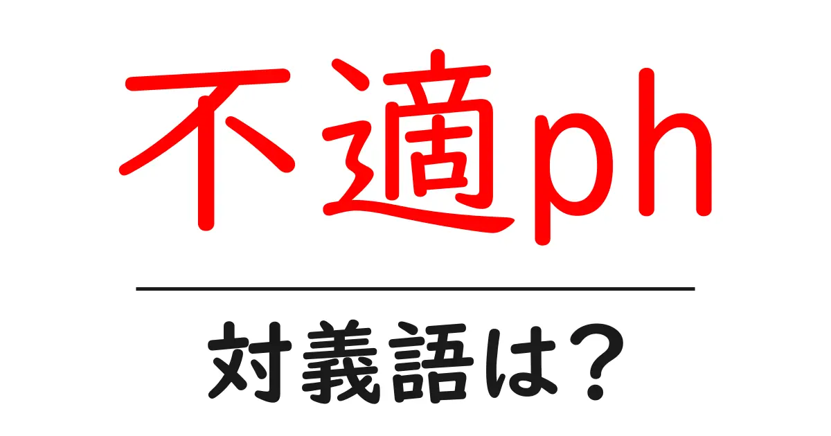 不適phの対義語・反対語を使用例を交えて分かりやすく解説!