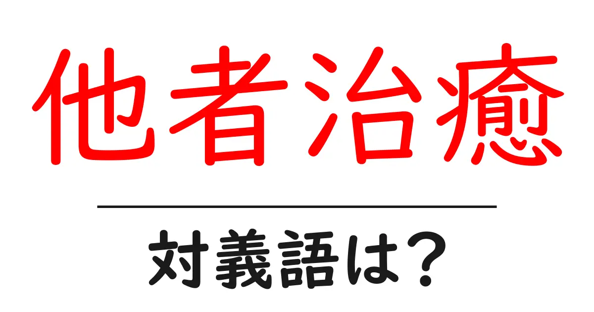 他者治癒の対義語・反対語を使用例を交えて分かりやすく解説！