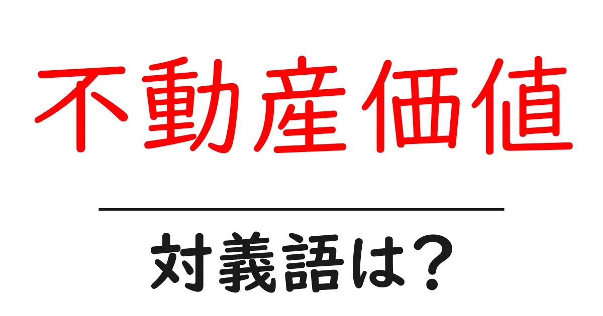 不動産価値の対義語・反対語を使用例を交えて分かりやすく解説!