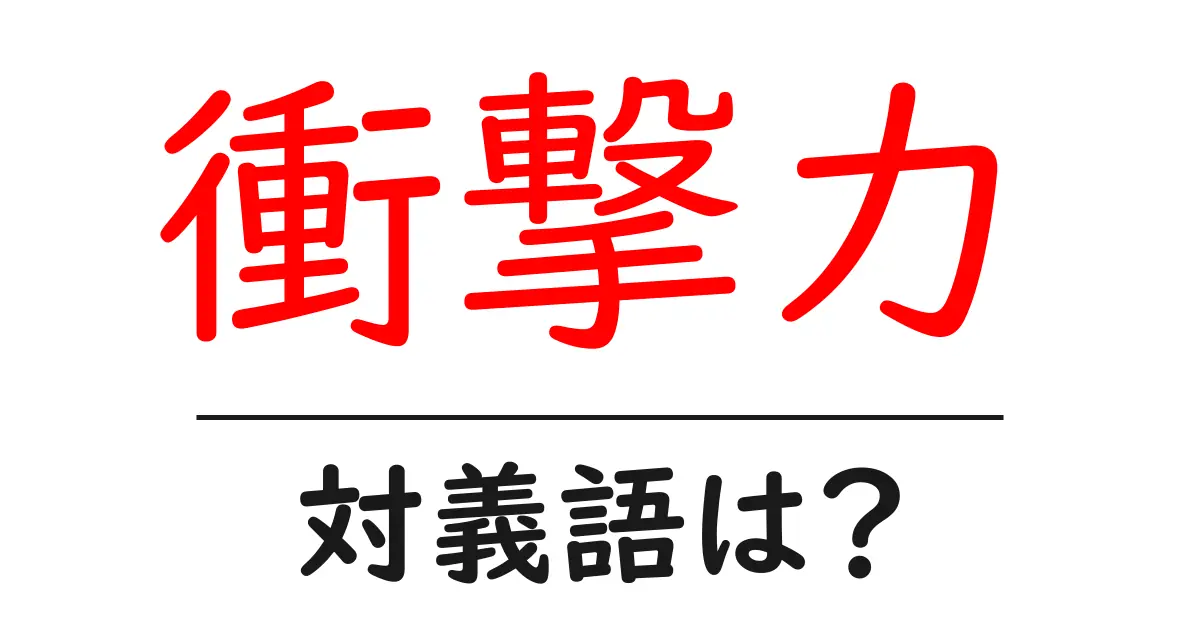 衝撃力の対義語・反対語を使用例を交えて分かりやすく解説!
