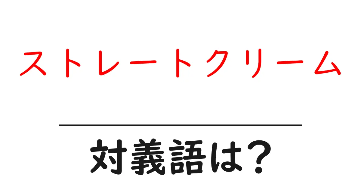 ストレートクリームの対義語・反対語を使用例を交えて分かりやすく解説!