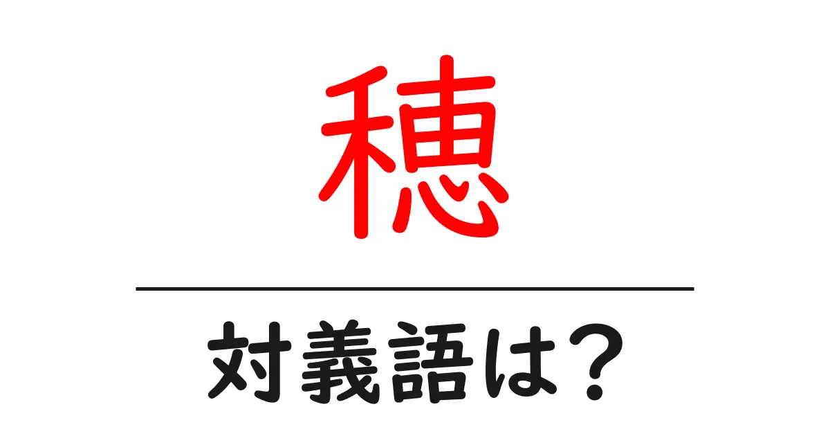穂の対義語・反対語を使用例を交えて分かりやすく解説!