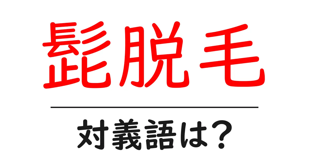 髭脱毛の対義語・反対語を使用例を交えて分かりやすく解説!