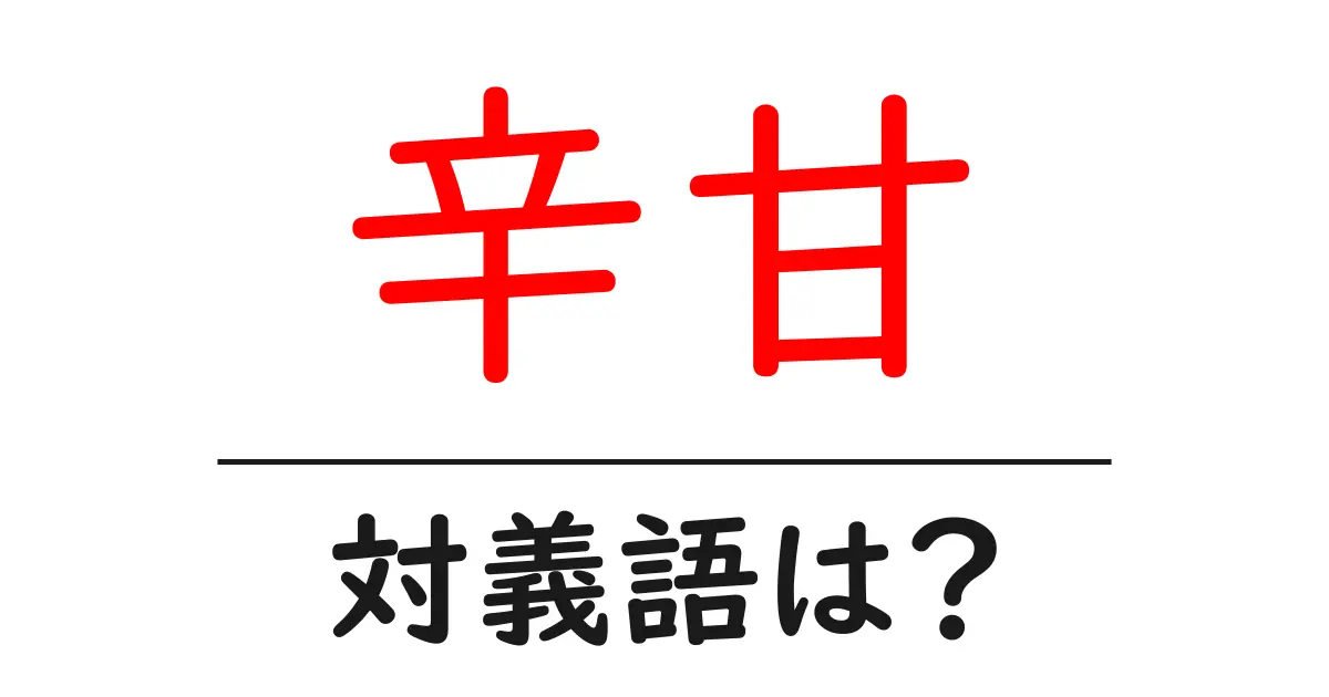 辛甘の対義語・反対語を使用例を交えて分かりやすく解説!