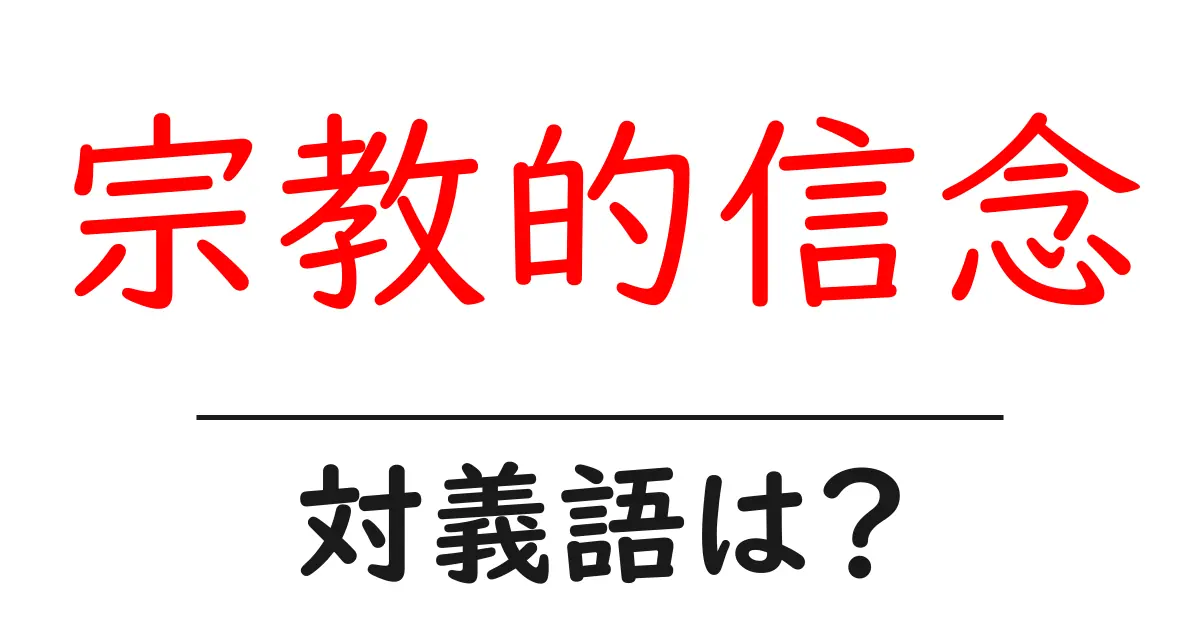 宗教的信念の対義語・反対語を使用例を交えて分かりやすく解説!