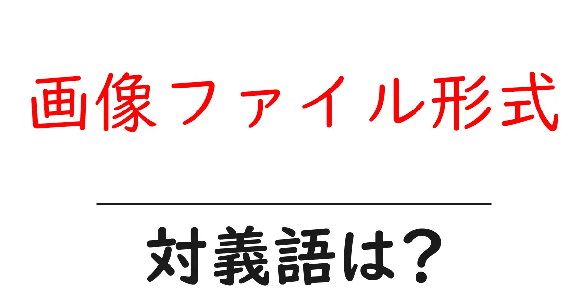 画像ファイル形式の対義語・反対語を使用例を交えて分かりやすく解説!