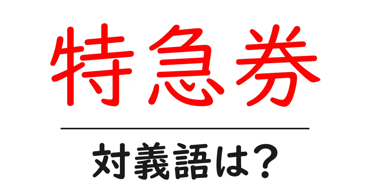 特急券の対義語・反対語を使用例を交えて分かりやすく解説!