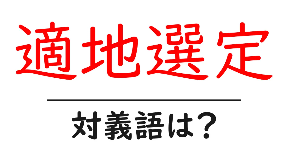 適地選定の対義語・反対語を使用例を交えて分かりやすく解説!