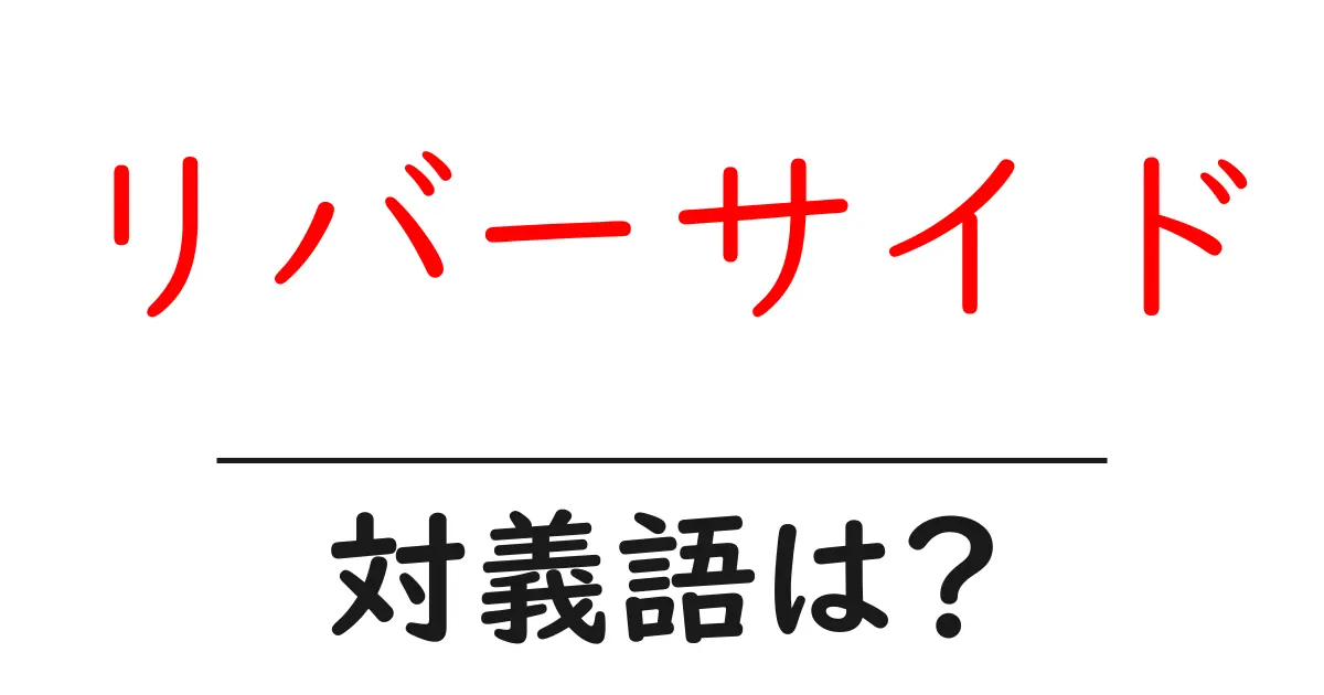 リバーサイドの対義語・反対語を使用例を交えて分かりやすく解説!