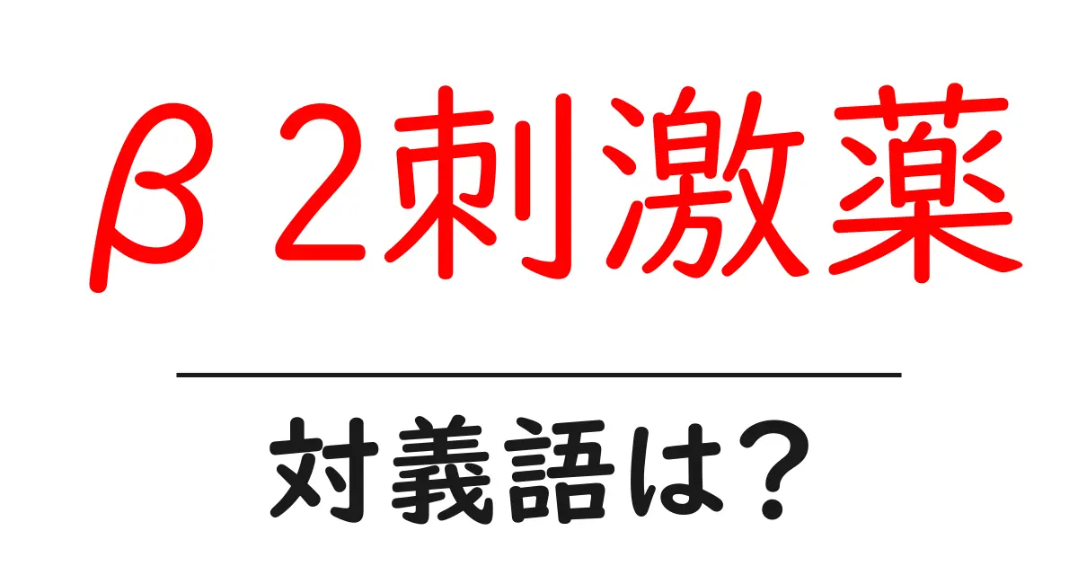 β2刺激薬の対義語・反対語を使用例を交えて分かりやすく解説!