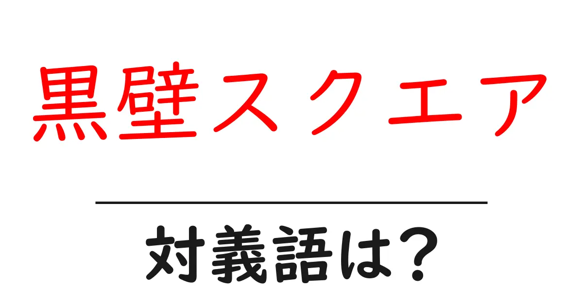 黒壁スクエアの対義語・反対語を使用例を交えて分かりやすく解説！