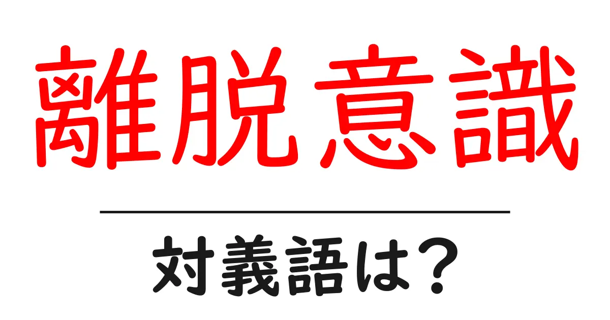 離脱意識の対義語・反対語を使用例を交えて分かりやすく解説!