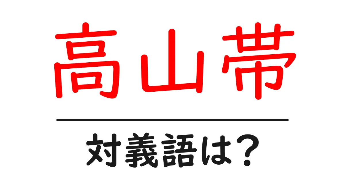 高山帯の対義語・反対語を使用例を交えて分かりやすく解説!