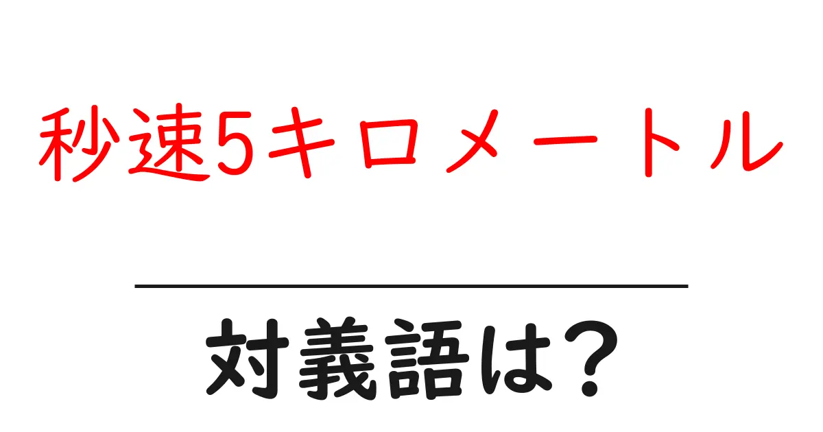秒速5キロメートルの対義語・反対語を使用例を交えて分かりやすく解説!