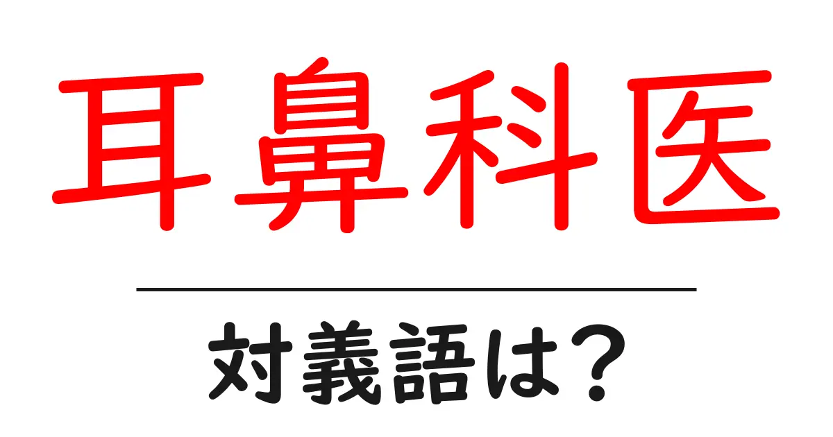 耳鼻科医の対義語・反対語を使用例を交えて分かりやすく解説!