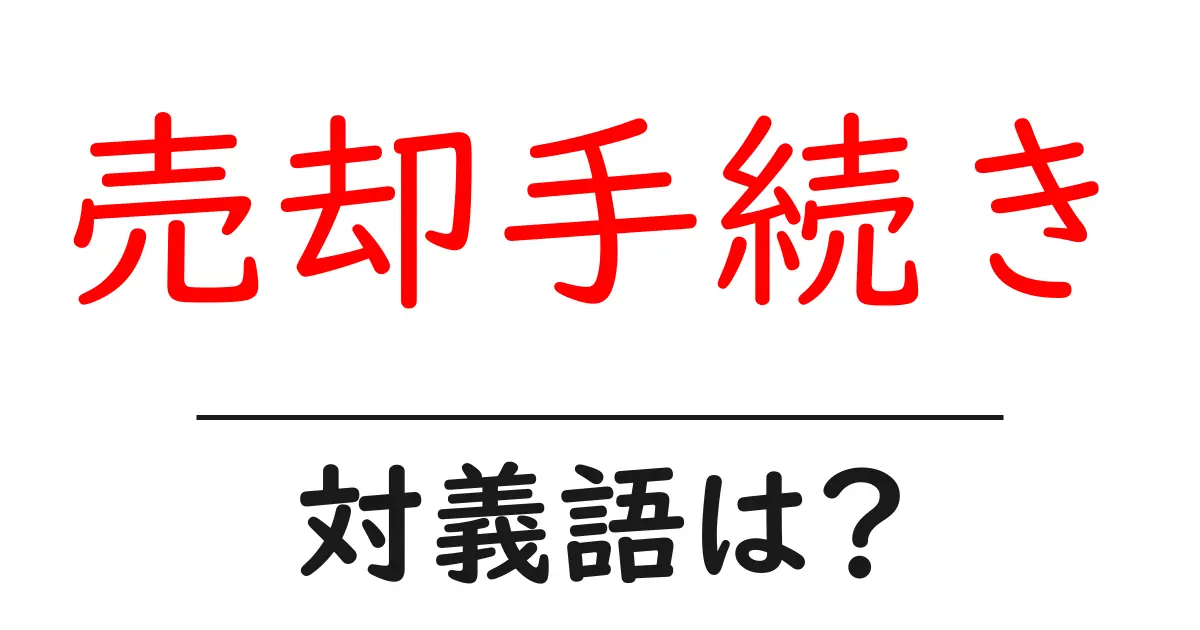 売却手続きの対義語・反対語を使用例を交えて分かりやすく解説!