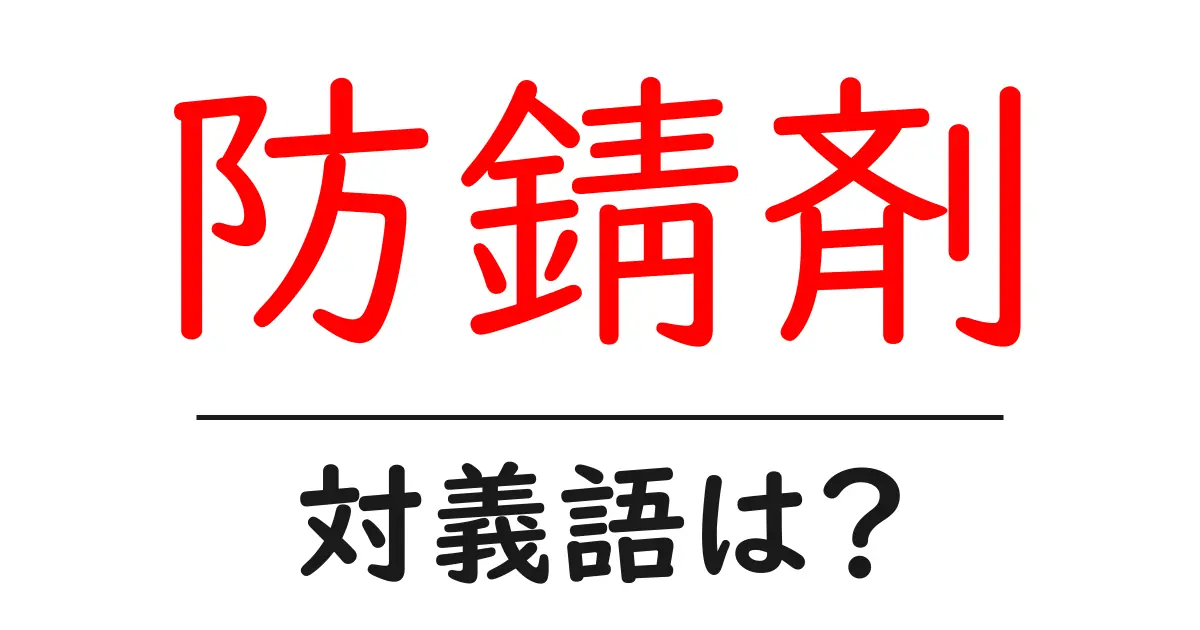 防錆剤の対義語・反対語を使用例を交えて分かりやすく解説!