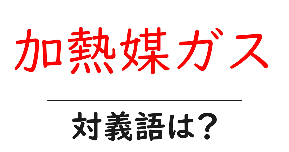 加熱媒ガスの対義語・反対語を使用例を交えて分かりやすく解説!