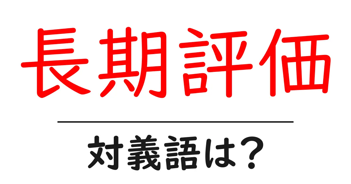 長期評価の対義語・反対語を使用例を交えて分かりやすく解説！
