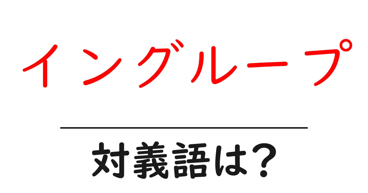 イングループの対義語・反対語を使用例を交えて分かりやすく解説！