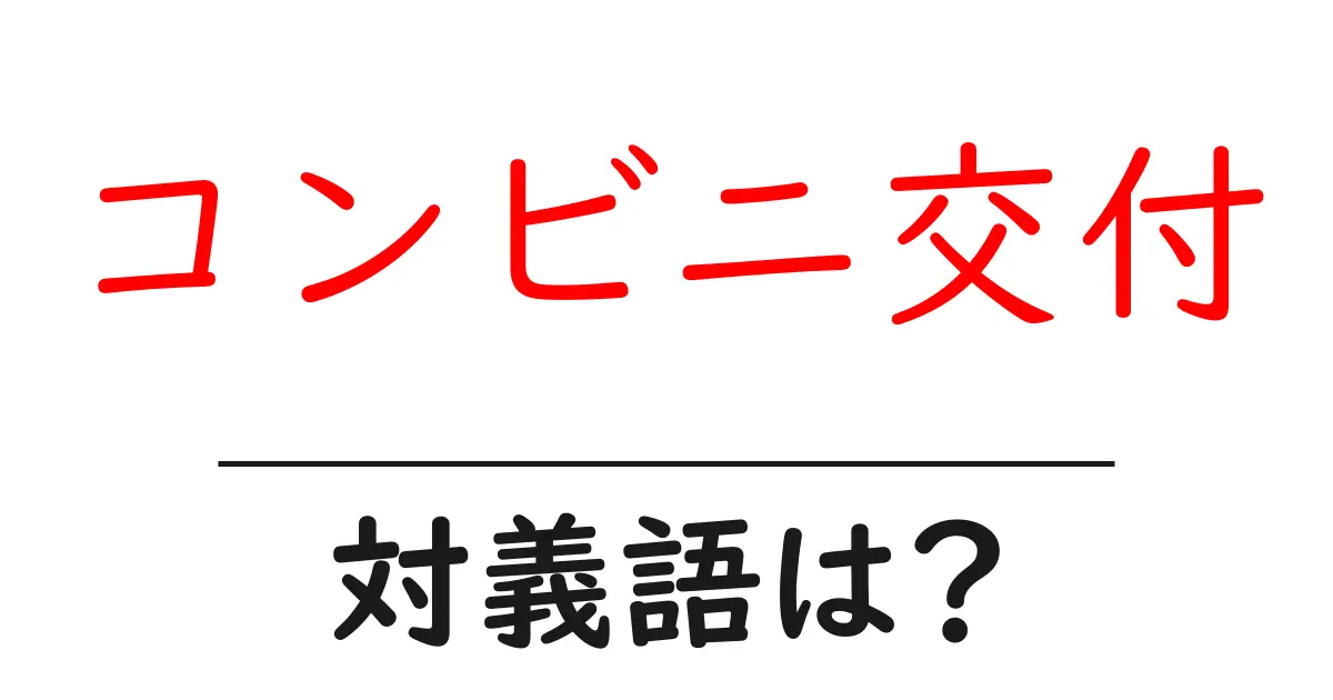 コンビニ交付の対義語・反対語を使用例を交えて分かりやすく解説!