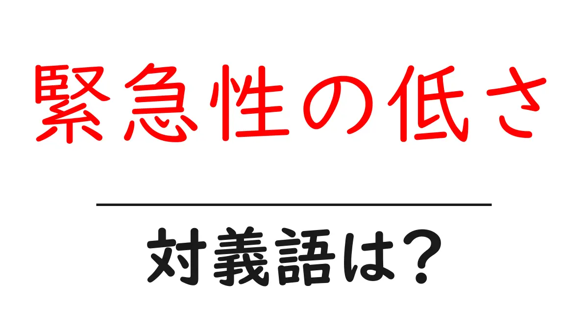 緊急性の低さの対義語・反対語を使用例を交えて分かりやすく解説!