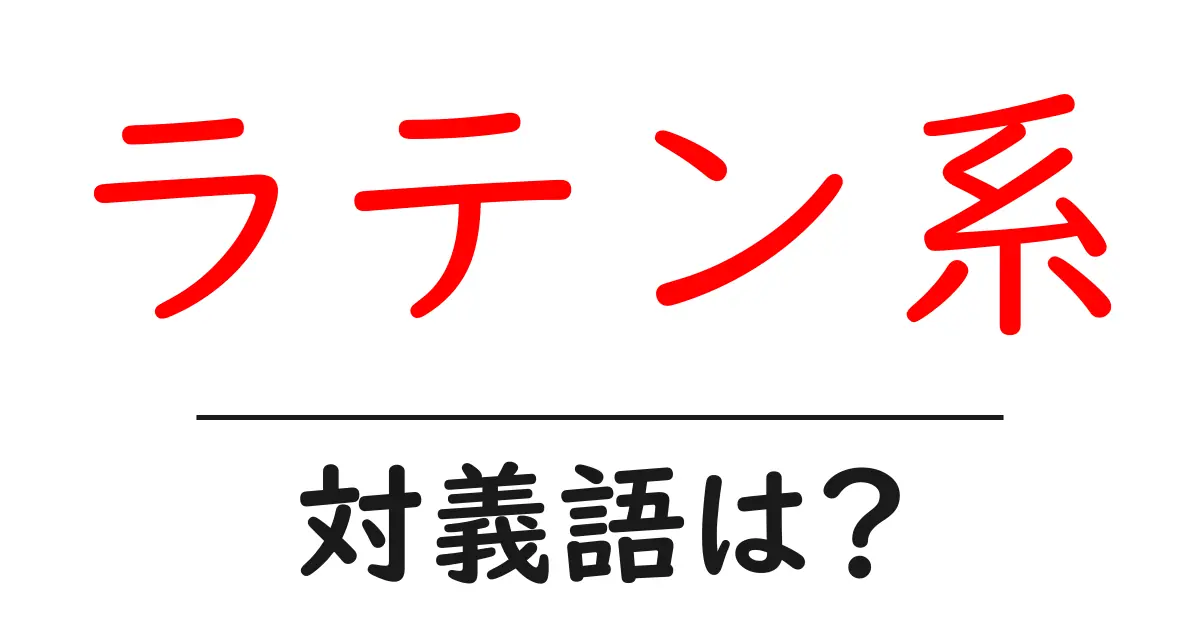 ラテン系の対義語・反対語を使用例を交えて分かりやすく解説！