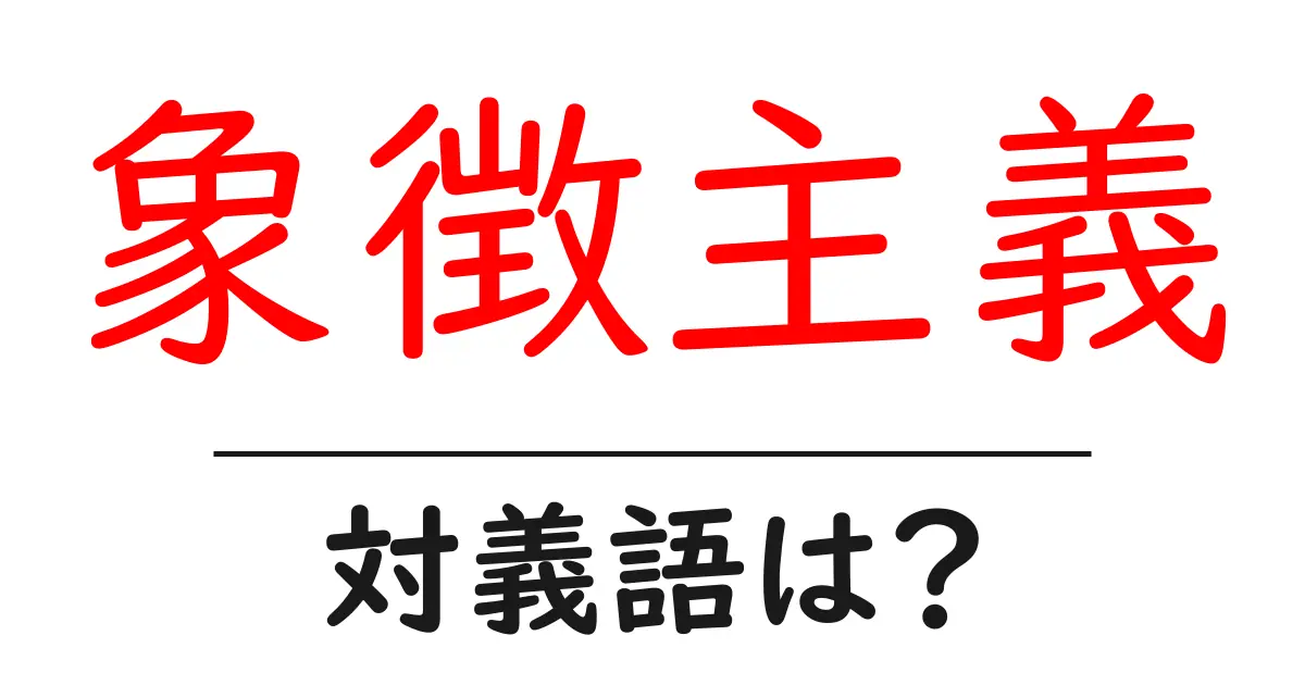 象徴主義の対義語・反対語を使用例を交えて分かりやすく解説!