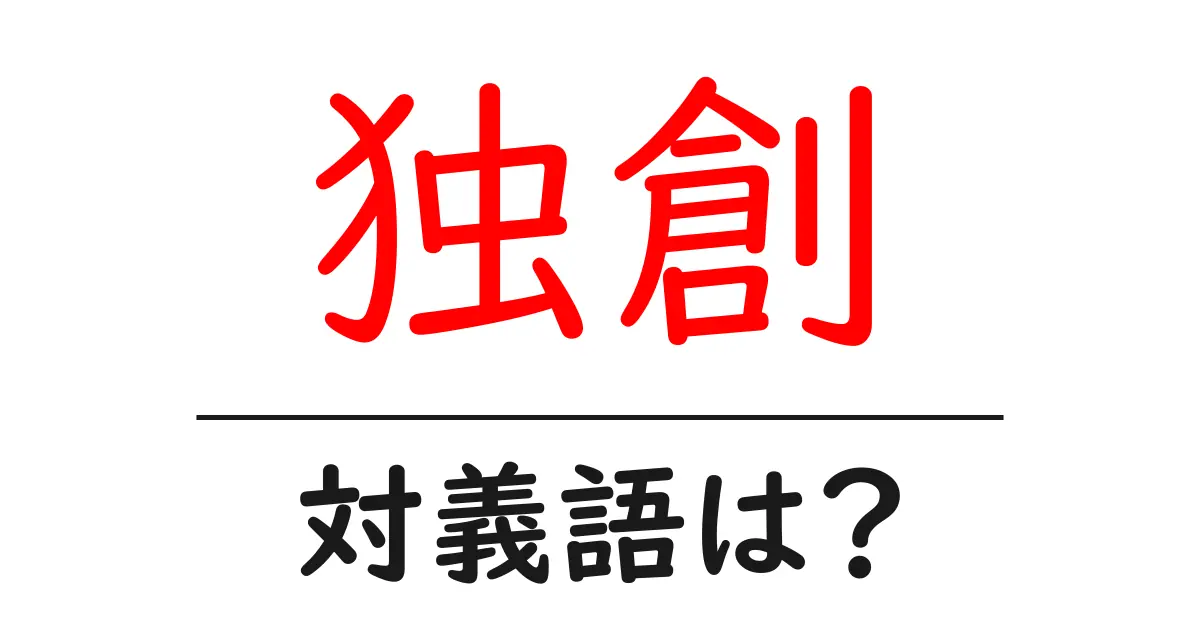 独創の対義語・反対語を使用例を交えて分かりやすく解説!
