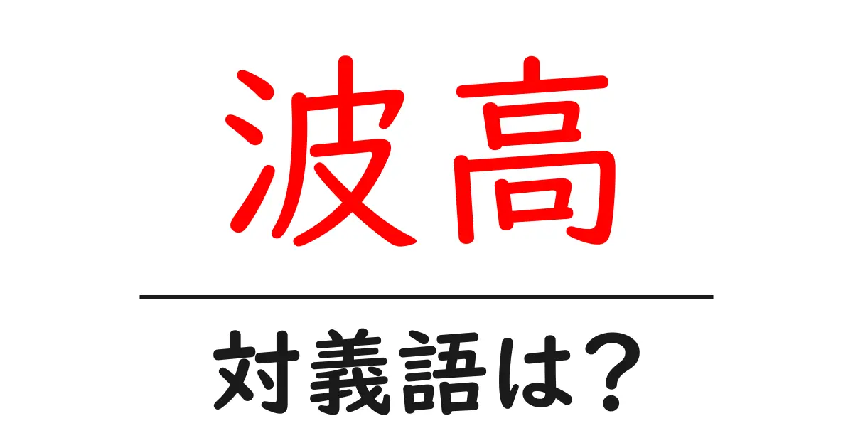波高の対義語・反対語を使用例を交えて分かりやすく解説！