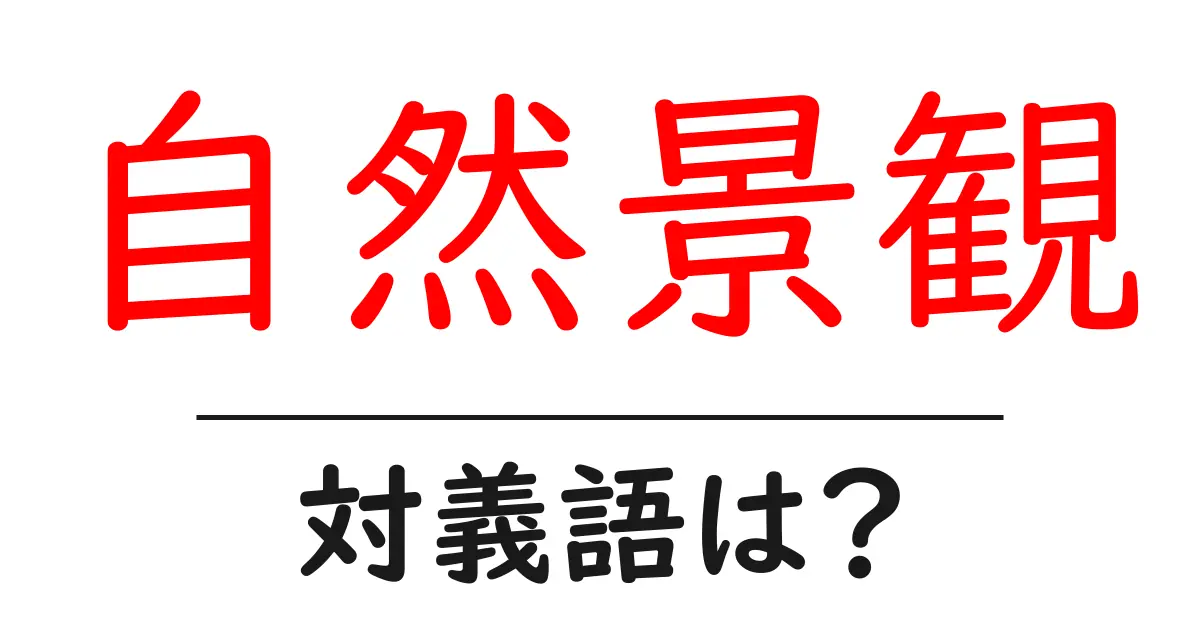 自然景観の対義語・反対語を使用例を交えて分かりやすく解説!