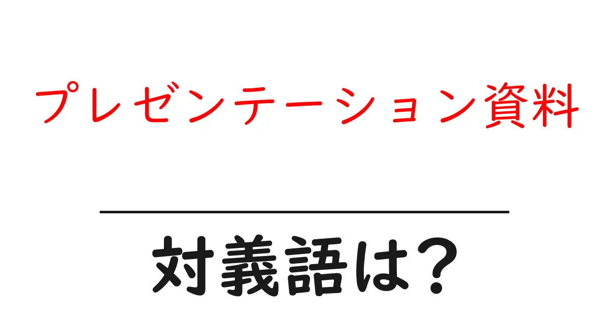 プレゼンテーション資料の対義語・反対語を使用例を交えて分かりやすく解説!