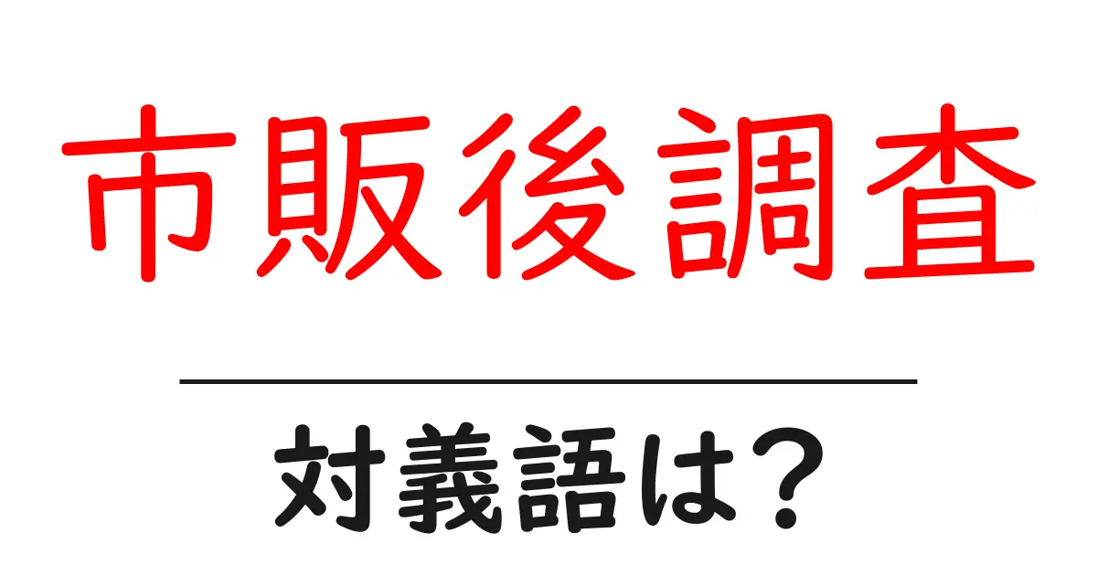 市販後調査の対義語・反対語を使用例を交えて分かりやすく解説!