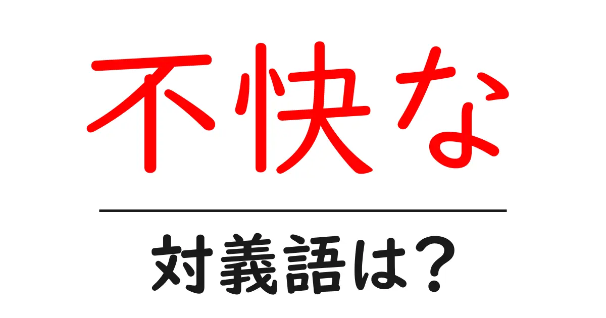 不快なの対義語・反対語を使用例を交えて分かりやすく解説!
