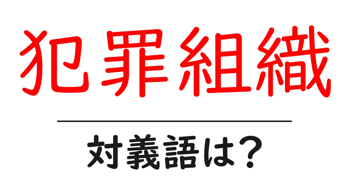 犯罪組織の対義語・反対語を使用例を交えて分かりやすく解説!