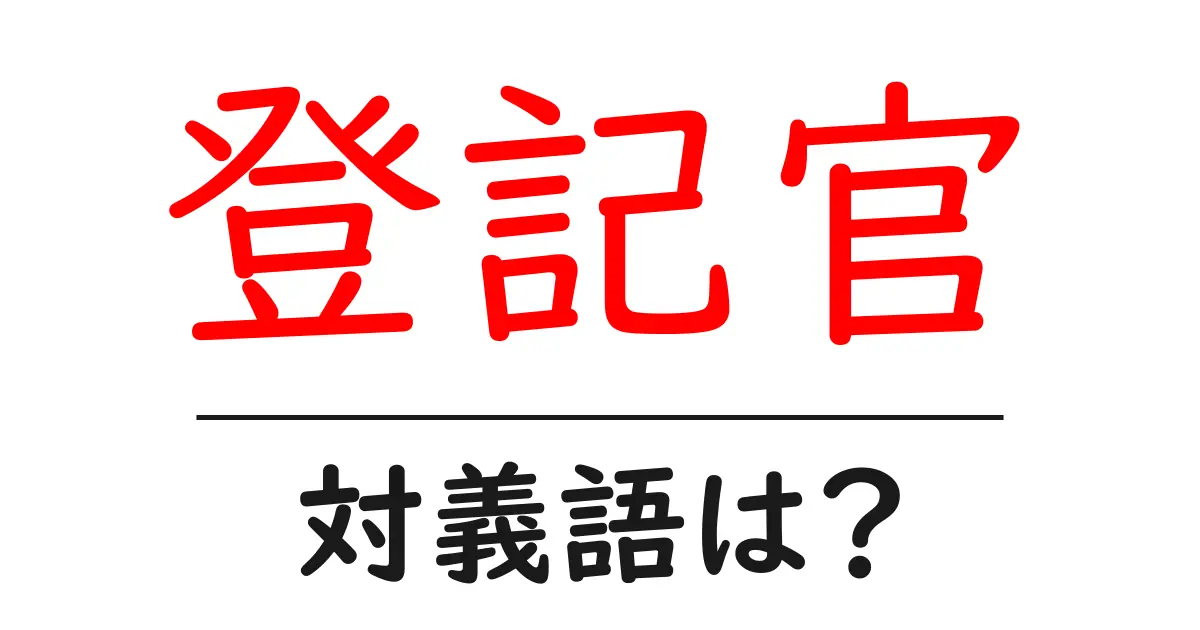 登記官の対義語・反対語を使用例を交えて分かりやすく解説!