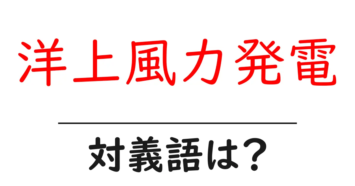 洋上風力発電の対義語・反対語を使用例を交えて分かりやすく解説!