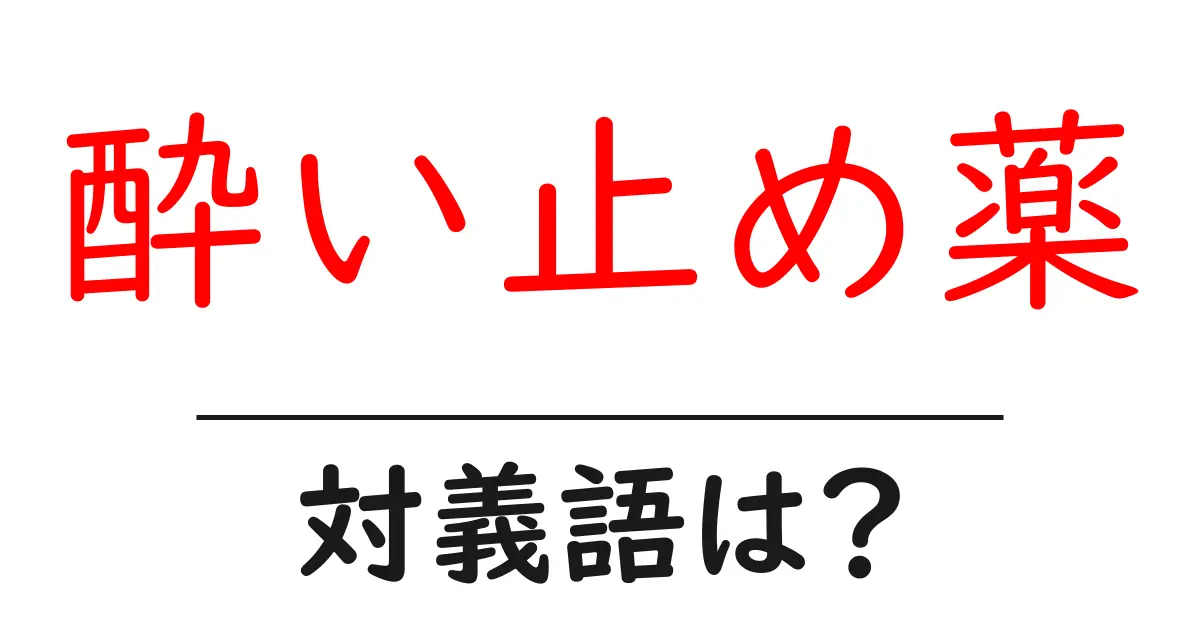 酔い止め薬の対義語・反対語を使用例を交えて分かりやすく解説!