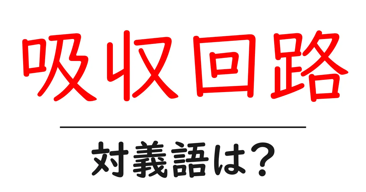 吸収回路の対義語・反対語を使用例を交えて分かりやすく解説!