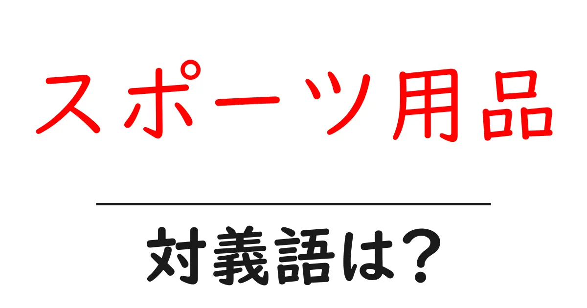 スポーツ用品の対義語・反対語を使用例を交えて分かりやすく解説!