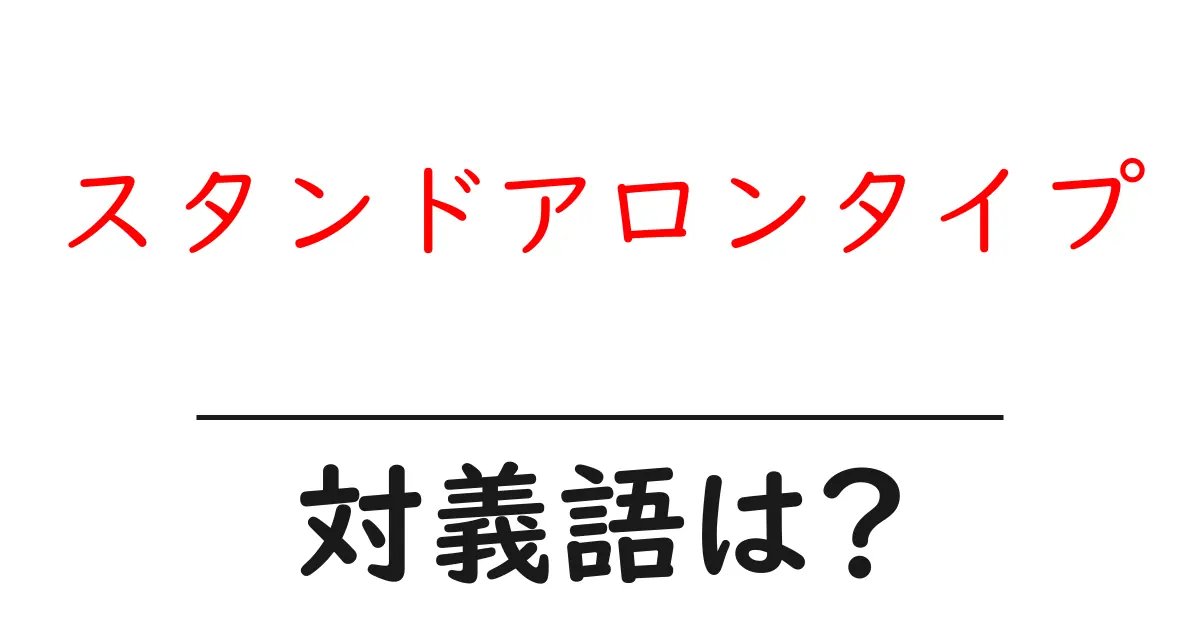 スタンドアロンタイプの対義語・反対語を使用例を交えて分かりやすく解説!