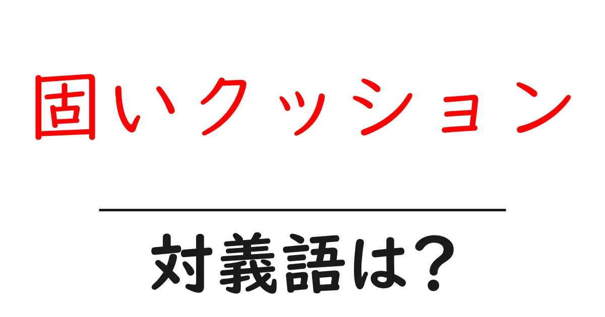 固いクッションの対義語・反対語を使用例を交えて分かりやすく解説!