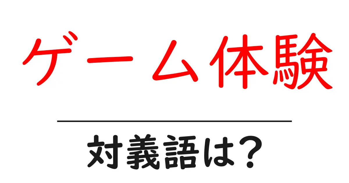 ゲーム体験の対義語・反対語を使用例を交えて分かりやすく解説!