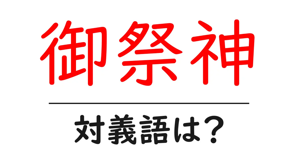 御祭神の対義語・反対語を使用例を交えて分かりやすく解説!