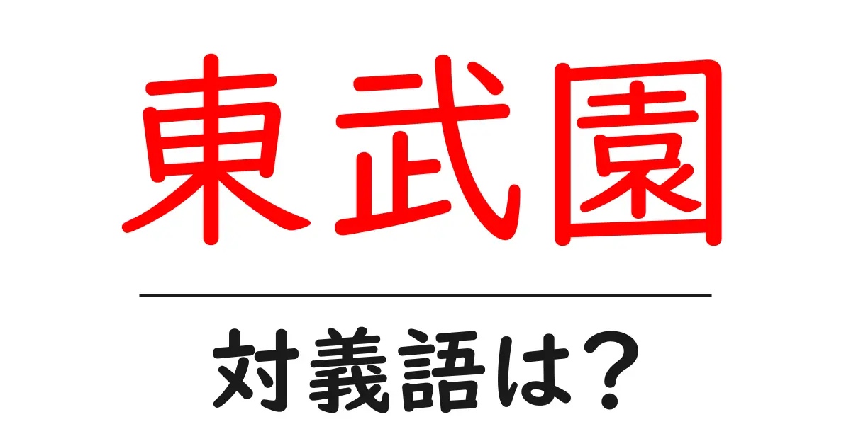 東武園の対義語・反対語を使用例を交えて分かりやすく解説!