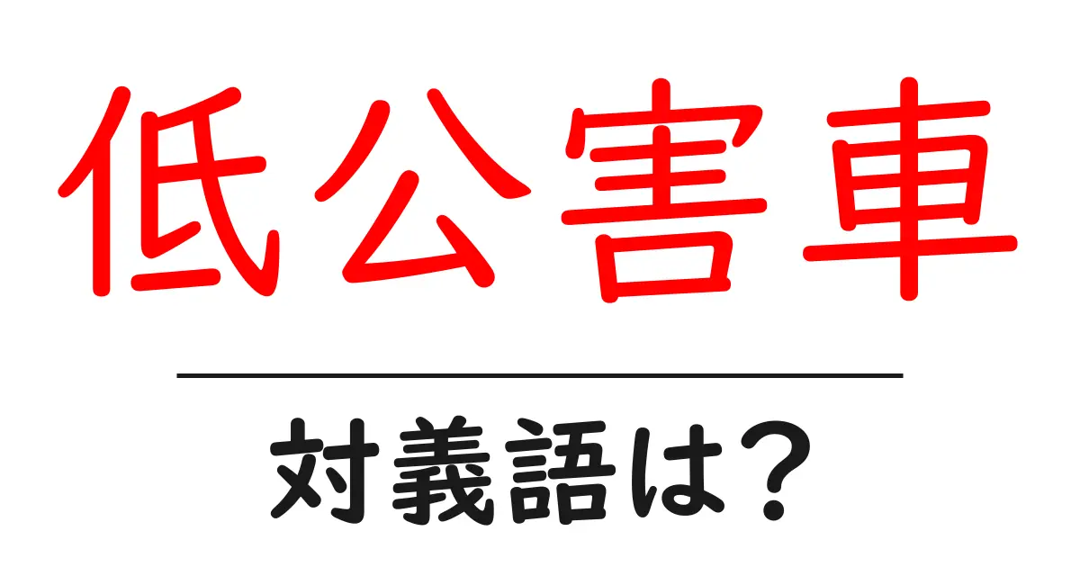低公害車の対義語・反対語を使用例を交えて分かりやすく解説!