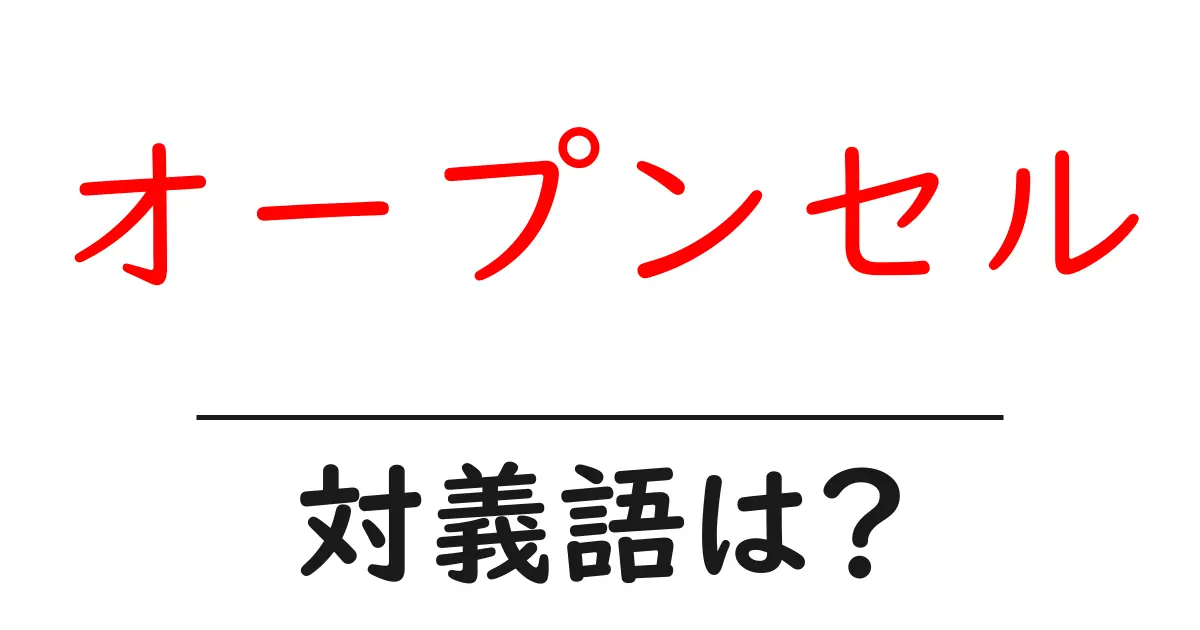 オープンセルの対義語・反対語を使用例を交えて分かりやすく解説！