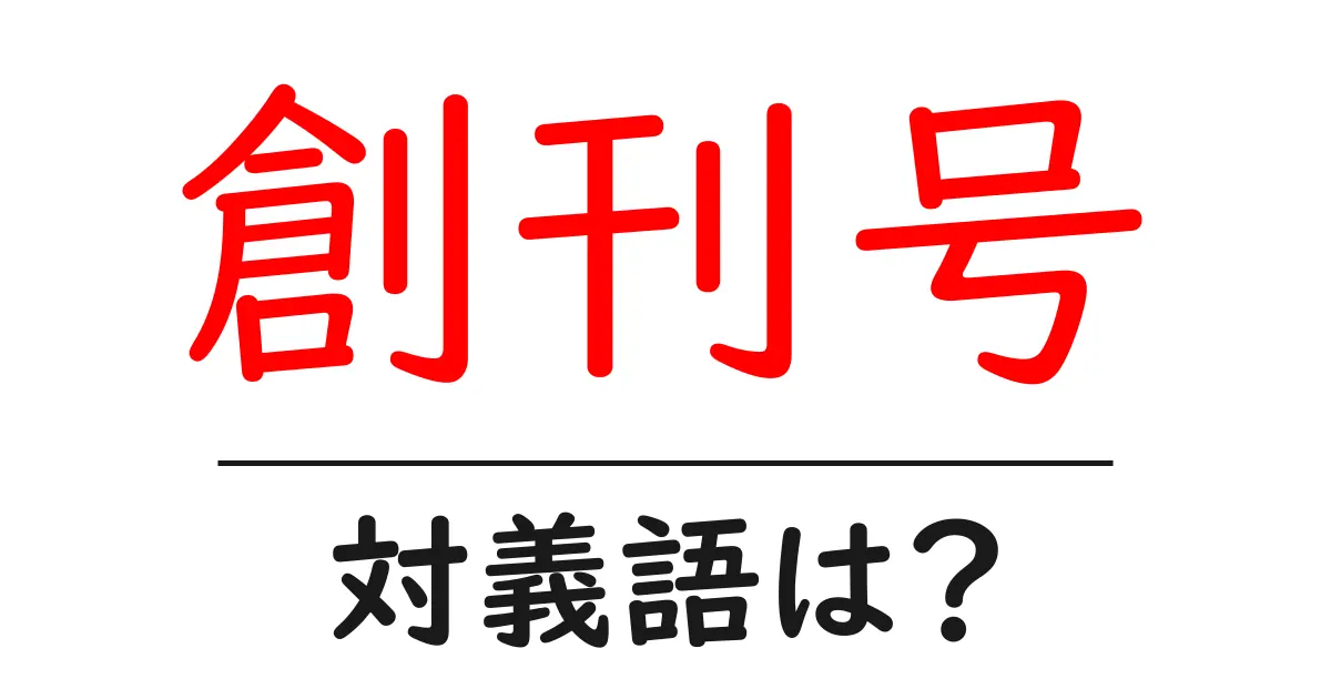 創刊号の対義語・反対語を使用例を交えて分かりやすく解説!