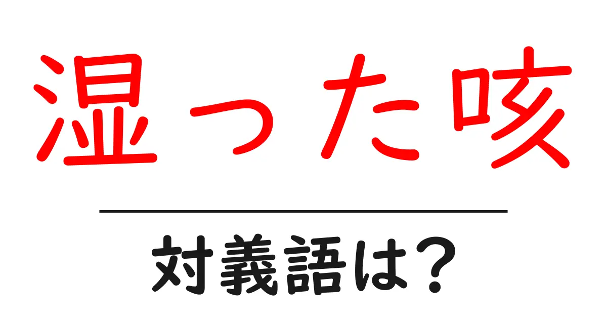 湿った咳の対義語・反対語を使用例を交えて分かりやすく解説!